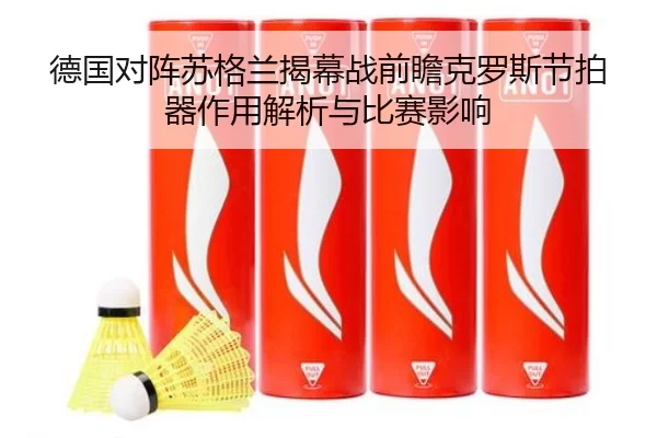 德国对阵苏格兰揭幕战前瞻克罗斯节拍器作用解析与比赛影响